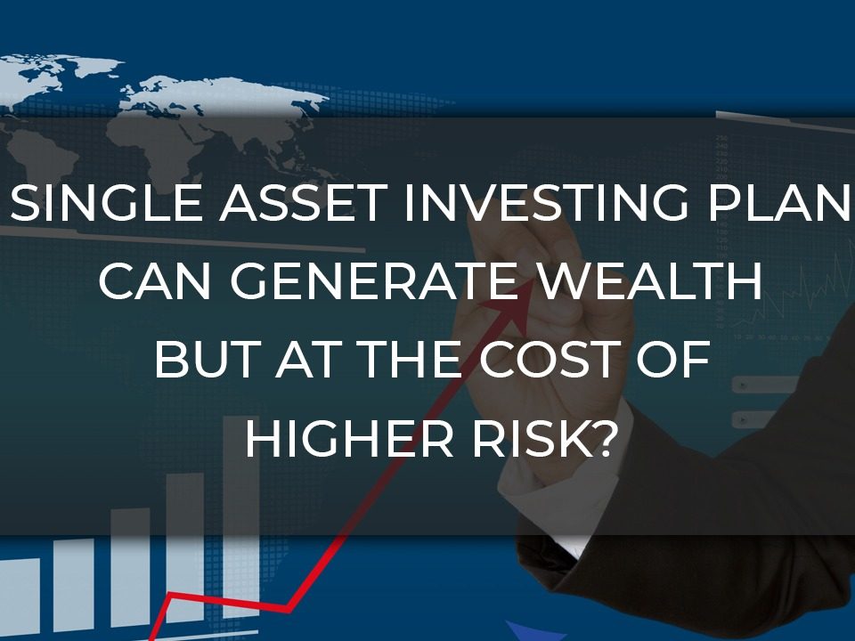 Single Asset Investing Plan can Generate Wealth But at The Cost of Higher Risk