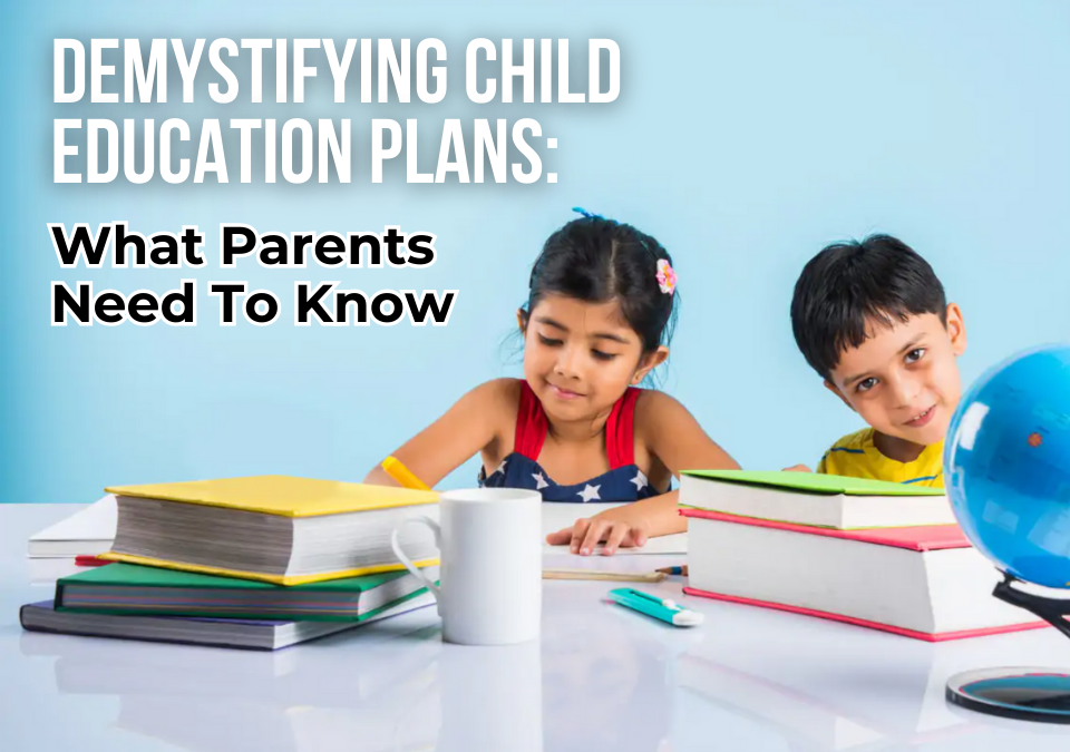 Demystifying Child Education Plans: What Parents Need To Know